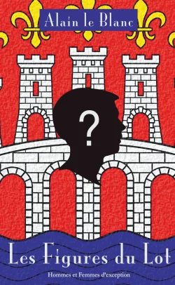 Les Figures du Lot - Hommes et Femmes d'exception de Alain le Blanc